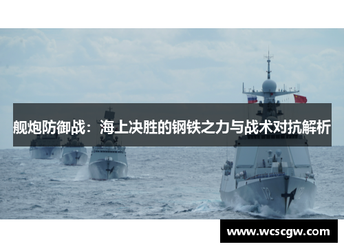 舰炮防御战：海上决胜的钢铁之力与战术对抗解析
