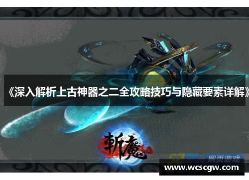 《深入解析上古神器之二全攻略技巧与隐藏要素详解》