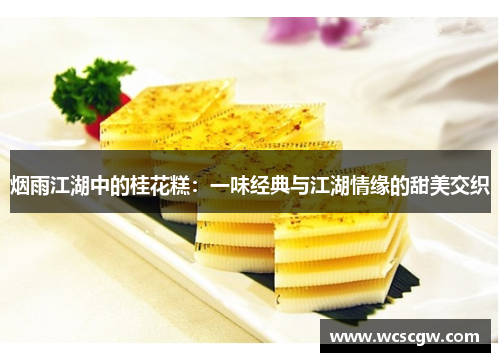 烟雨江湖中的桂花糕：一味经典与江湖情缘的甜美交织