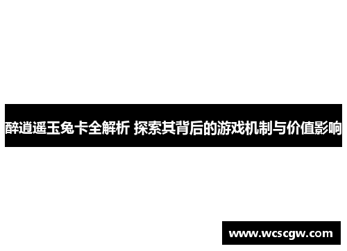 醉逍遥玉兔卡全解析 探索其背后的游戏机制与价值影响