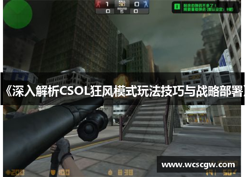 《深入解析CSOL狂风模式玩法技巧与战略部署》